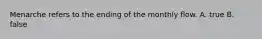 Menarche refers to the ending of the monthly flow. A. true B. false