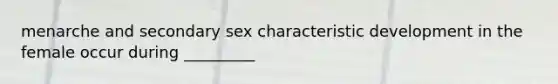 menarche and secondary sex characteristic development in the female occur during _________