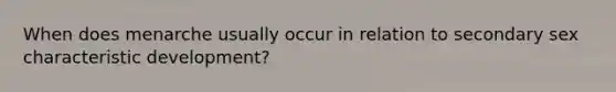 When does menarche usually occur in relation to secondary sex characteristic development?