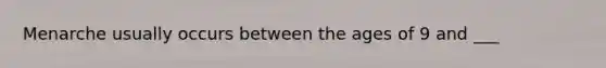 Menarche usually occurs between the ages of 9 and ___
