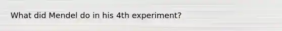 What did Mendel do in his 4th experiment?