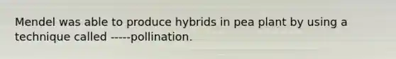 Mendel was able to produce hybrids in pea plant by using a technique called -----pollination.