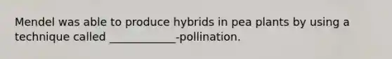 Mendel was able to produce hybrids in pea plants by using a technique called ____________-pollination.