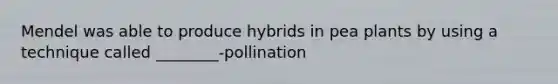 Mendel was able to produce hybrids in pea plants by using a technique called ________-pollination