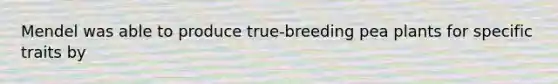 Mendel was able to produce true-breeding pea plants for specific traits by