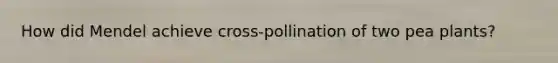 How did Mendel achieve cross-pollination of two pea plants?