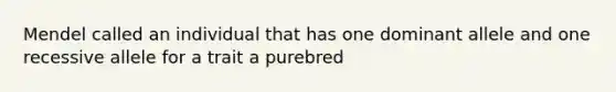 Mendel called an individual that has one dominant allele and one recessive allele for a trait a purebred