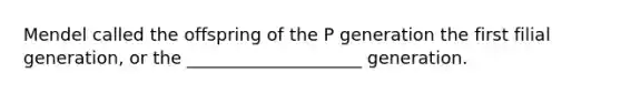 Mendel called the offspring of the P generation the first filial generation, or the ____________________ generation.