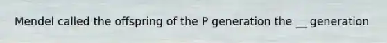 Mendel called the offspring of the P generation the __ generation