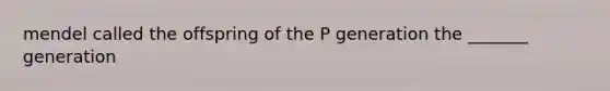 mendel called the offspring of the P generation the _______ generation