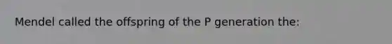 Mendel called the offspring of the P generation the: