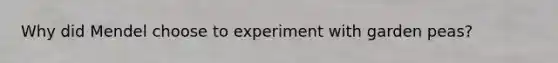 Why did Mendel choose to experiment with garden peas?