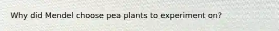 Why did Mendel choose pea plants to experiment on?