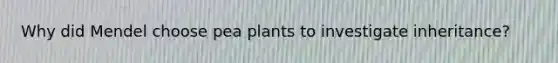 Why did Mendel choose pea plants to investigate inheritance?