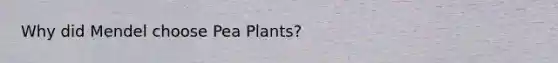 Why did Mendel choose Pea Plants?