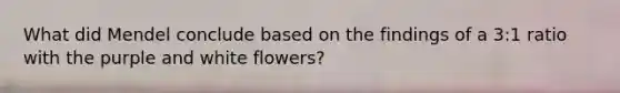 What did Mendel conclude based on the findings of a 3:1 ratio with the purple and white flowers?