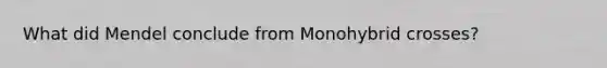 What did Mendel conclude from Monohybrid crosses?