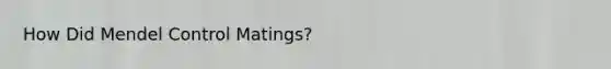 How Did Mendel Control Matings?