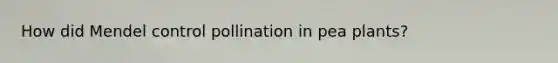 How did Mendel control pollination in pea plants?