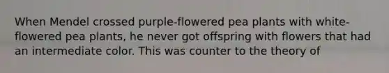 When Mendel crossed purple-flowered pea plants with white-flowered pea plants, he never got offspring with flowers that had an intermediate color. This was counter to the theory of