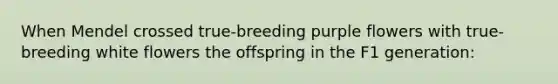 When Mendel crossed true-breeding purple flowers with true-breeding white flowers the offspring in the F1 generation: