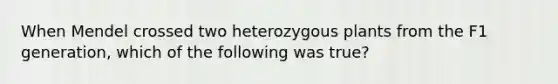 When Mendel crossed two heterozygous plants from the F1 generation, which of the following was true?