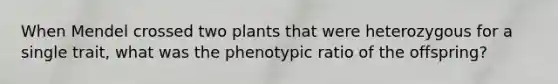 When Mendel crossed two plants that were heterozygous for a single trait, what was the phenotypic ratio of the offspring?