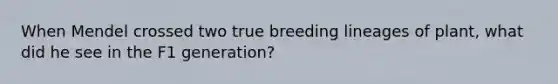 When Mendel crossed two true breeding lineages of plant, what did he see in the F1 generation?