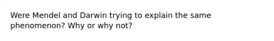 Were Mendel and Darwin trying to explain the same phenomenon? Why or why not?