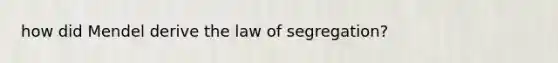 how did Mendel derive the law of segregation?