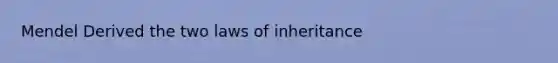 Mendel Derived the two laws of inheritance