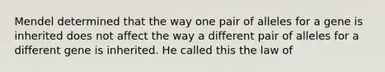 Mendel determined that the way one pair of alleles for a gene is inherited does not affect the way a different pair of alleles for a different gene is inherited. He called this the law of