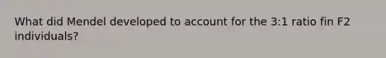 What did Mendel developed to account for the 3:1 ratio fin F2 individuals?