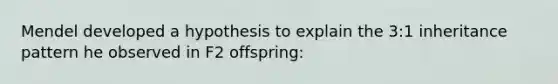 Mendel developed a hypothesis to explain the 3:1 inheritance pattern he observed in F2 offspring: