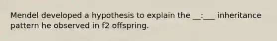 Mendel developed a hypothesis to explain the __:___ inheritance pattern he observed in f2 offspring.