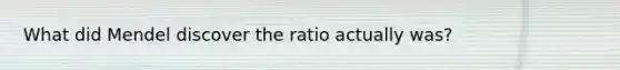 What did Mendel discover the ratio actually was?