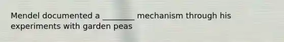 Mendel documented a ________ mechanism through his experiments with garden peas