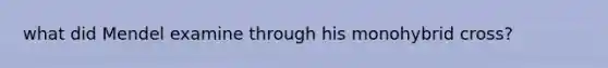 what did Mendel examine through his monohybrid cross?