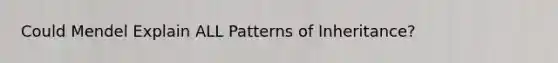 Could Mendel Explain ALL Patterns of Inheritance?