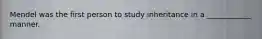 Mendel was the first person to study inheritance in a ____________ manner.