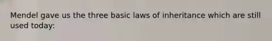 Mendel gave us the three basic laws of inheritance which are still used today: