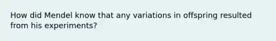 How did Mendel know that any variations in offspring resulted from his experiments?