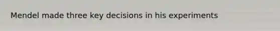Mendel made three key decisions in his experiments