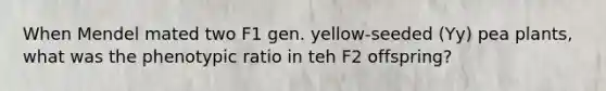 When Mendel mated two F1 gen. yellow-seeded (Yy) pea plants, what was the phenotypic ratio in teh F2 offspring?