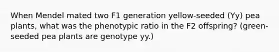 When Mendel mated two F1 generation yellow-seeded (Yy) pea plants, what was the phenotypic ratio in the F2 offspring? (green-seeded pea plants are genotype yy.)