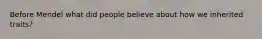 Before Mendel what did people believe about how we inherited traits?