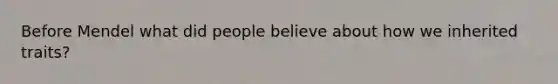 Before Mendel what did people believe about how we inherited traits?