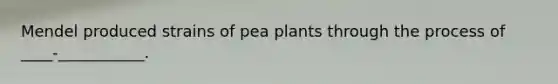 Mendel produced strains of pea plants through the process of ____-___________.