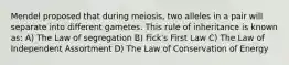 Mendel proposed that during meiosis, two alleles in a pair will separate into different gametes. This rule of inheritance is known as: A) The Law of segregation B) Fick's First Law C) The Law of Independent Assortment D) The Law of Conservation of Energy