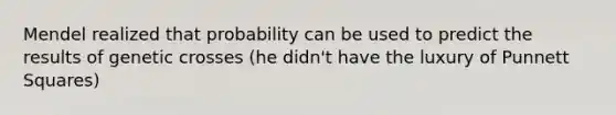 Mendel realized that probability can be used to predict the results of genetic crosses (he didn't have the luxury of Punnett Squares)